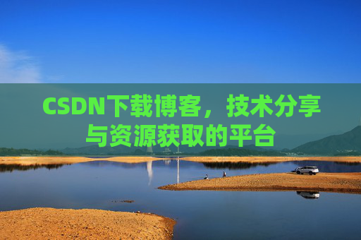 CSDN下载博客,技术分享与资源获取的平台